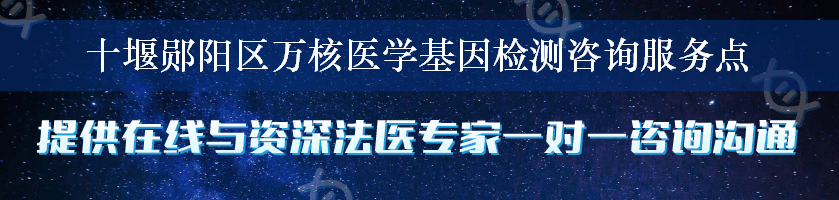 十堰郧阳区万核医学基因检测咨询服务点